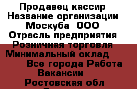 Продавец-кассир › Название организации ­ Москуба, ООО › Отрасль предприятия ­ Розничная торговля › Минимальный оклад ­ 16 500 - Все города Работа » Вакансии   . Ростовская обл.,Донецк г.